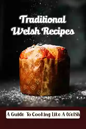 Traditional Welsh Recipes: A Guide To Cooking Like A Welsh