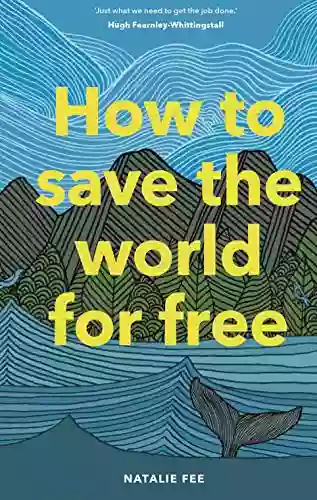 How To Save The World For Free: (Guide To Green Living Sustainability Handbook)