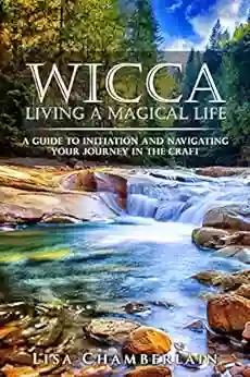 Wicca Living a Magical Life: A Guide to Initiation Self Dedication and Navigating Your Journey in the Craft (Wicca for Beginners Series)