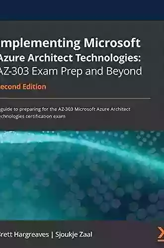 Implementing Microsoft Azure Architect Technologies: AZ 303 Exam Prep and Beyond: A guide to preparing for the AZ 303 Microsoft Azure Architect Technologies certification exam 2nd Edition