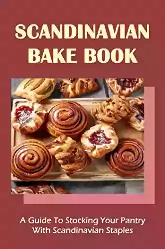 Scandinavian Bake Book: A Guide To Stocking Your Pantry With Scandinavian Staples