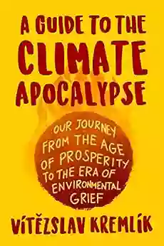 A Guide To The Climate Apocalypse: Our Journey From The Age Of Prosperity To The Era Of Environmental Grief