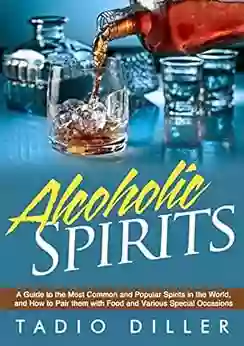 Spirits: A Guide To The Most Common And Popular Spirits In The World And How To Pair Them With Food And Various Special Occasions (Worlds Most Loved Drinks 9)