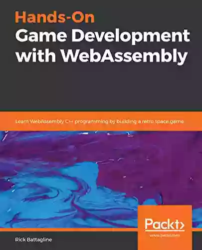 Hands On Game Development With WebAssembly: Learn WebAssembly C++ Programming By Building A Retro Space Game