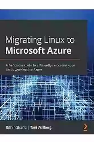 Migrating Linux To Microsoft Azure: A Hands On Guide To Efficiently Relocating Your Linux Workload To Azure