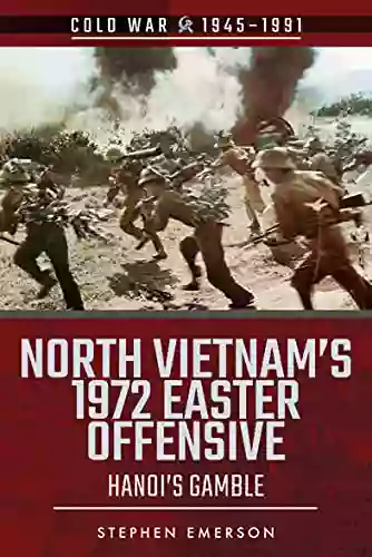 North Vietnam s 1972 Easter Offensive: Hanoi s Gamble (Cold War 1945 1991)