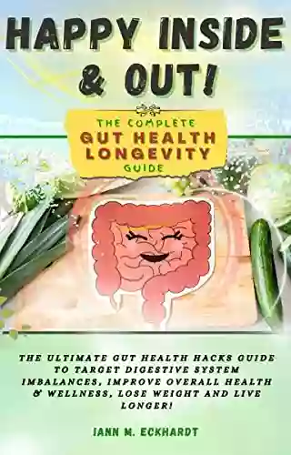 Happy Inside Out The Complete Gut Health Longevity Guide: The Ultimate Gut Health Hacks Guide To Target Digestive System Imbalances Improve Overall Health Wellness Lose Weight And Live Longer