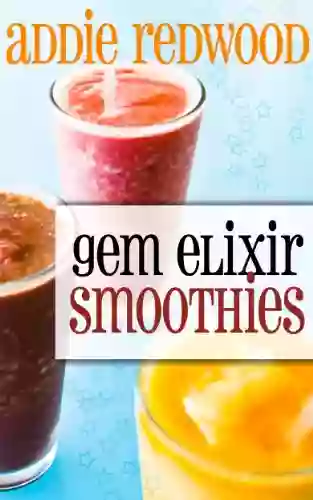 Gem Elixir Smoothies: Harnessing The Power Of Crystals And Nutrition To Supercharge Your Health And Your Body