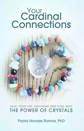 Your Cardinal Connections: Heal Your Life Emotions And Soul With The Power Of Crystals