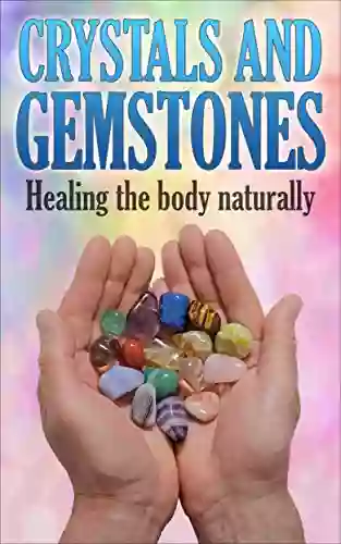 Crystals And Gemstones: Healing The Body Naturally (Chakra Healing Crystal Healing Self Healing Reiki Healing)