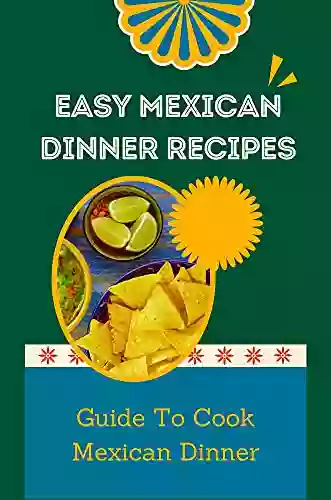 Easy Mexican Dinner Recipes: Guide To Cook Mexican Dinner: Healthy Mexican Dinner Diet Cuisine Recipes