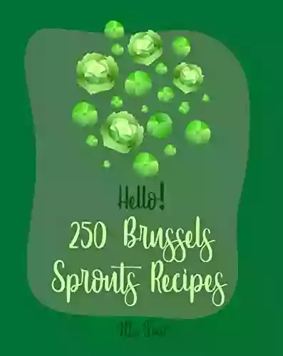 Hello 250 Brussels Sprouts Recipes: Best Brussels Sprouts Cookbook Ever For Beginners Roasted Vegetable Cookbook Maple Syrup Recipes Maple Syrup Cookbook Balsamic Vinegar Cookbook 1