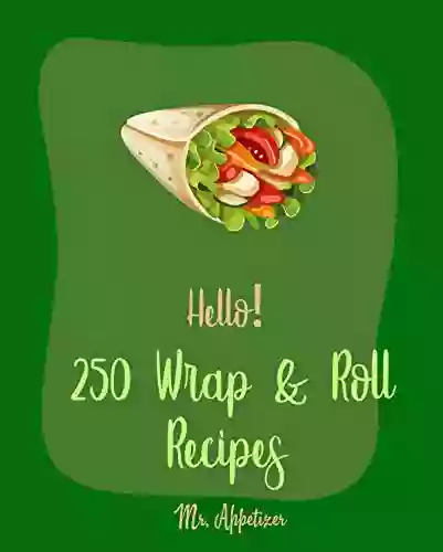 Hello 250 Wrap Roll Recipes: Best Wrap Roll Cookbook Ever For Beginners Pork Roll Cookbook Egg Roll Cookbook Homemade Sausage Cookbook Sushi Roll Cookbook Spring Roll Cookbook 1