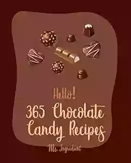 Hello 365 Chocolate Candy Recipes: Best Chocolate Candy Cookbook Ever For Beginners Cocoa Cookbook Fudge Cookbook White Chocolate Cookbook Candy Bar Recipes Chocolate Truffle Cookbook 1