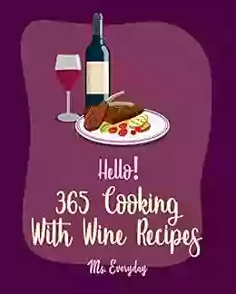 Hello 365 Cooking With Wine Recipes: Best Cooking With Wine Cookbook Ever For Beginners Roast Beef Recipe Cookbook Chicken Breast Recipes Chicken Thigh Recipes Ground Beef Recipes 1