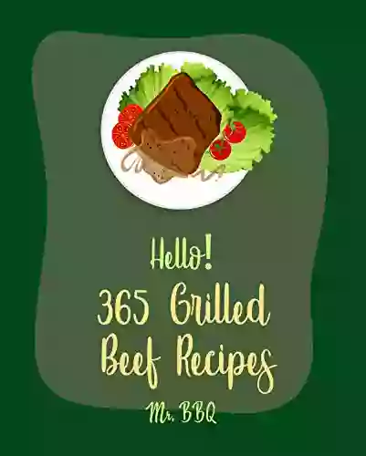 Hello 365 Grilled Beef Recipes: Best Grilled Beef Cookbook Ever For Beginners Grilled Pizza Cookbook Teriyaki Cookbook Grilled Vegetable Cookbook Grilling Flank Steak Recipe 1