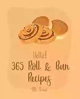 Hello 365 Roll Bun Recipes: Best Roll Bun Cookbook Ever For Beginners Caramel Cookbook Bun Recipe Pumpkin Spice Cookbook Buttermilk Recipe Cake Roll Recipe Cinnamon Roll Recipes 1