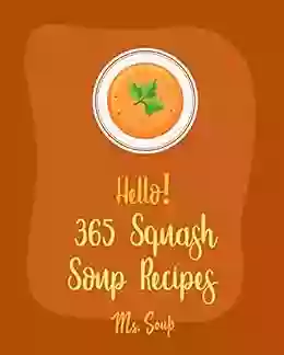 Hello 365 Squash Soup Recipes: Best Squash Soup Recipes Cookbook Ever For Beginners Pumpkin Spice Cookbook Squash Tomato Soup Recipe Butternut Squash Recipes Pumpkin Soup Recipe 1