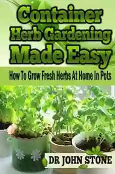 Container: Herb Gardening Made Easy: How To Grow Fresh Herbs At Home In Pots (Beginners Guide Green House Plan Medicinal Homegrown Use Natural Tiny House Backyard Farming 5)