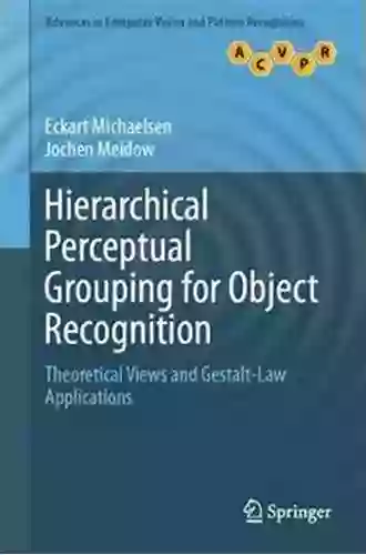 Hierarchical Perceptual Grouping For Object Recognition: Theoretical Views And Gestalt Law Applications (Advances In Computer Vision And Pattern Recognition)