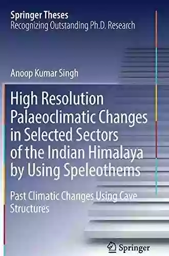 High Resolution Palaeoclimatic Changes In Selected Sectors Of The Indian Himalaya By Using Speleothems: Past Climatic Changes Using Cave Structures (Springer Theses)