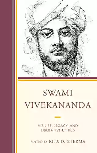 Swami Vivekananda: His Life Legacy And Liberative Ethics (Explorations In Indic Traditions: Theological Ethical And Philosophical)