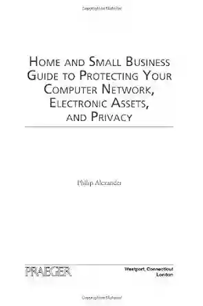 Home And Small Business Guide To Protecting Your Computer Network Electronic Assets And Privacy