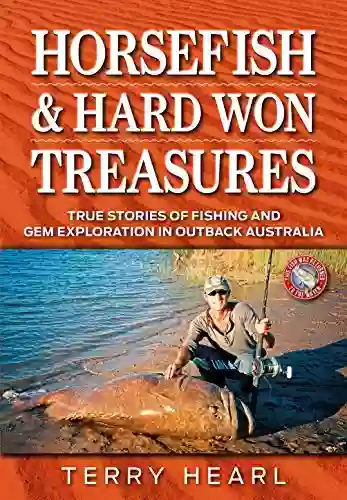 Horsefish And Hard Won Treasures: True Stories Of Fishing And Gem Exploration In Outback Australia