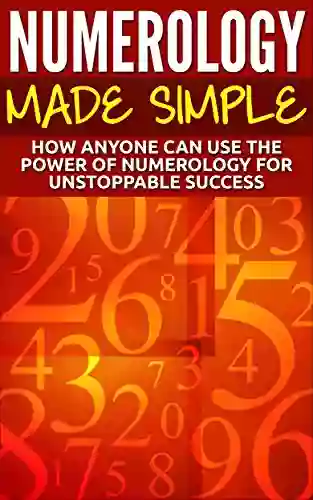 Numerology Made Simple: How Anyone Can Use The Power Of Numerology For Unstoppable Success (Numerology Esoteric Divine Triangle Life Purpose Astrology Crystals Zodiac Sign)