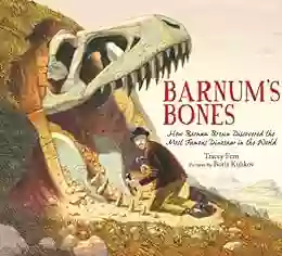 Barnum S Bones: How Barnum Brown Discovered The Most Famous Dinosaur In The World