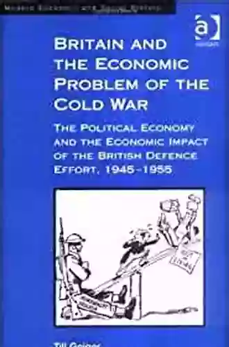 Britain And The Economic Problem Of The Cold War: The Political Economy And The Economic Impact Of The British Defence Effort 1945 1955 (Modern Economic And Social History)