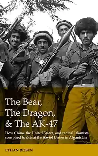 The Bear The Dragon and the AK 47: How China the United States and radical Islamists conspired to defeat the Soviet Union in Afghanistan