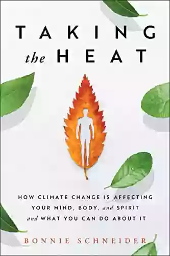 Taking The Heat: How Climate Change Is Affecting Your Mind Body And Spirit And What You Can Do About It