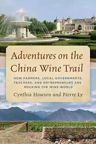 Adventures On The China Wine Trail: How Farmers Local Governments Teachers And Entrepreneurs Are Rocking The Wine World