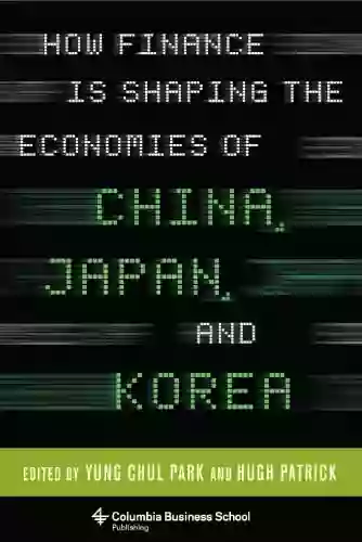 How Finance Is Shaping The Economies Of China Japan And Korea (Columbia Business School Publishing)