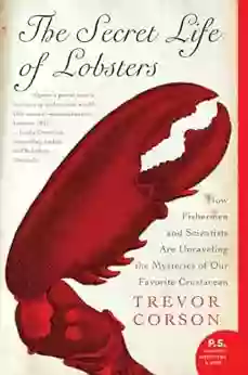 The Secret Life Of Lobsters: How Fishermen And Scientists Are Unraveling The Mysteries Of Our Favorite Crustacean (P S )