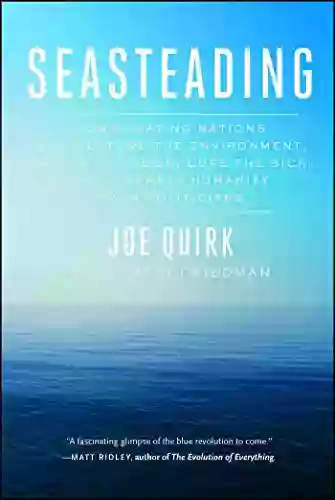 Seasteading: How Floating Nations Will Restore The Environment Enrich The Poor Cure The Sick And Liberate Humanity From Politicians