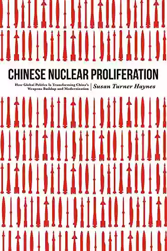 Chinese Nuclear Proliferation: How Global Politics Is Transforming China S Weapons Buildup And Modernization