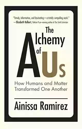 The Alchemy Of Us: How Humans And Matter Transformed One Another