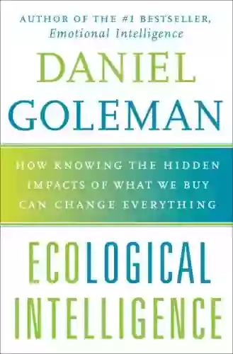 Ecological Intelligence: How Knowing The Hidden Impacts Of What We Buy Can Change Everything