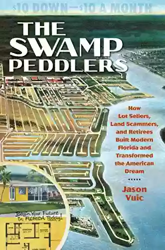 The Swamp Peddlers: How Lot Sellers Land Scammers And Retirees Built Modern Florida And Transformed The American Dream