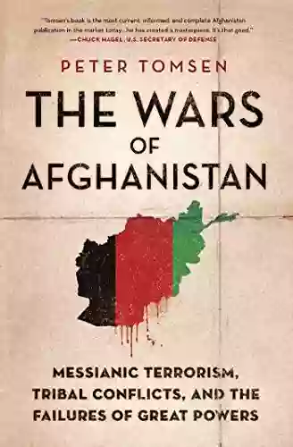 The Wars of Afghanistan: Messianic Terrorism Tribal Conflicts and the Failures of Great Powers