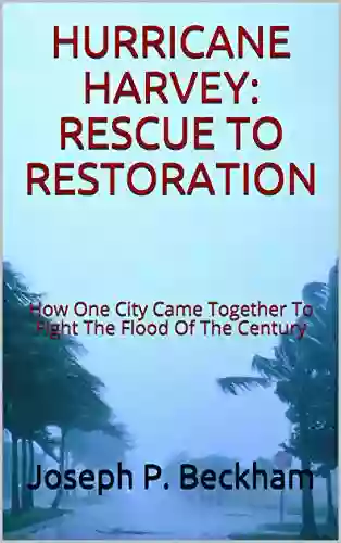 HURRICANE HARVEY: RESCUE TO RESTORATION: How One City Came Together To Fight The Flood Of The Century