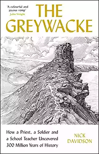 The Greywacke: How A Priest A Soldier And A School Teacher Uncovered 300 Million Years Of History