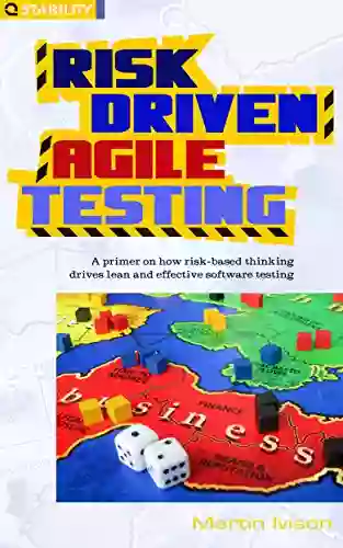 Risk Driven Agile Testing: A Primer On How Risk Based Thinking Drives Lean And Effective Software Testing