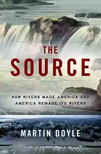 The Source: How Rivers Made America And America Remade Its Rivers