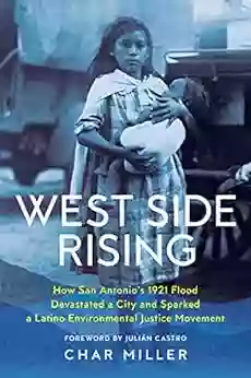 West Side Rising: How San Antonio S 1921 Flood Devastated A City And Sparked A Latino Environmental Justice Movement