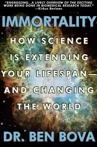 Immortality: How Science Is Extending Your Life Span And Changing The World