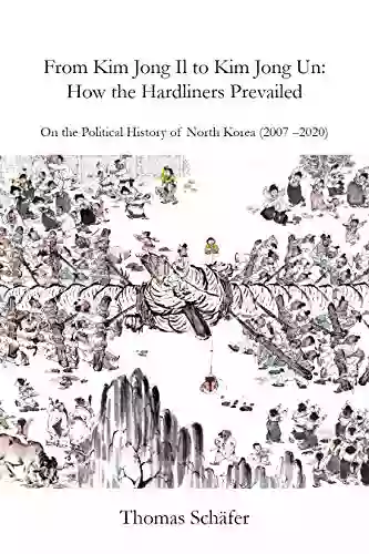 From Kim Jong Il To Kim Jong Un: How The Hardliners Prevailed: On The Political History Of North Korea (2007 2020)