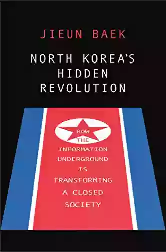 North Korea S Hidden Revolution: How The Information Underground Is Transforming A Closed Society